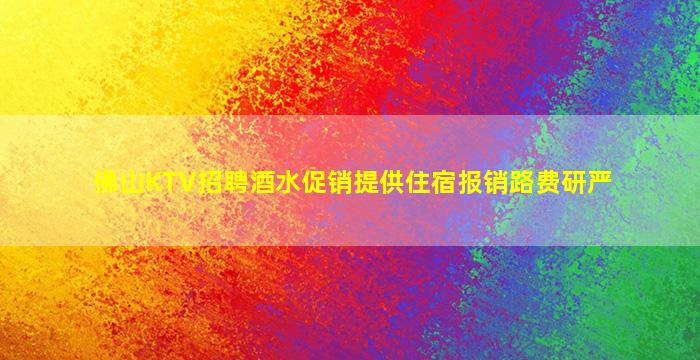佛山KTV招聘酒水促销提供住宿报销路费研严