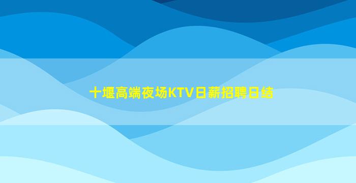 十堰高端夜场KTV日薪招聘日结