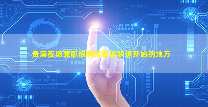 贵港夜场兼职招聘信息的梦想开始的地方